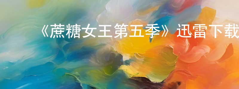 毕盈盈发布《蔗糖女王第五季》迅雷下载/在线观看-都市情感-美剧天堂